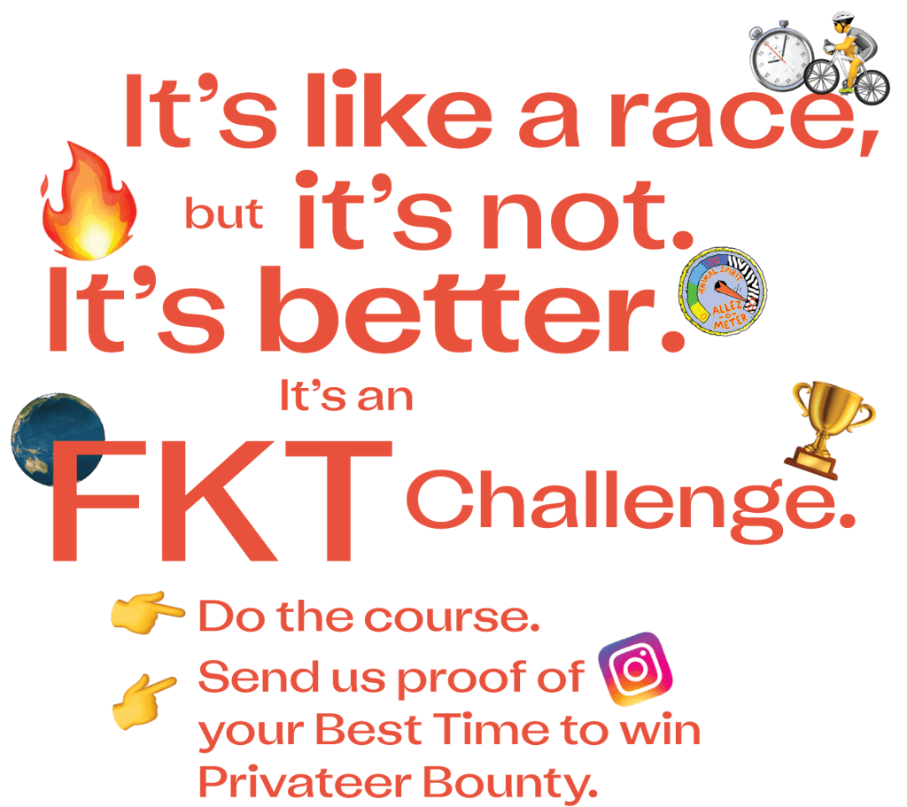 It's like a race, but it's not. It's better. It's an FKT Challenge. Do the course. Send us proof of your best time to win Privateer Booty. 
